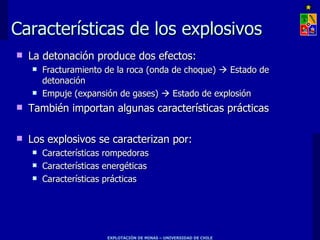 Características de los explosivos La detonación produce dos efectos: Fracturamiento de la roca (onda de choque)    Estado de detonación Empuje (expansión de gases)    Estado de explosión También importan algunas características prácticas Los explosivos se caracterizan por: Características rompedoras Características energéticas Características prácticas 
