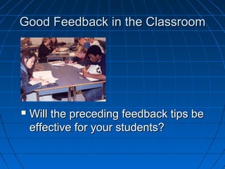 Good FFeeeeddbbaacckk iinn tthhee CCllaassssrroooomm 
 WWiillll tthhee pprreecceeddiinngg ffeeeeddbbaacckk ttiippss bbee 
eeffffeeccttiivvee ffoorr yyoouurr ssttuuddeennttss?? 
 