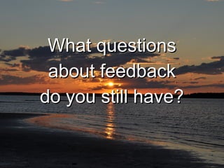 WWhhaatt qquueessttiioonnss 
aabboouutt ffeeeeddbbaacckk 
ddoo yyoouu ssttiillll hhaavvee?? 
