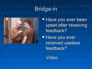 BBrriiddggee--iinn 
 HHaavvee yyoouu eevveerr bbeeeenn 
uuppsseett aafftteerr rreecceeiivviinngg 
ffeeeeddbbaacckk?? 
 HHaavvee yyoouu eevveerr 
rreecceeiivveedd uusseelleessss 
ffeeeeddbbaacckk?? 
VViiddeeoo 
 