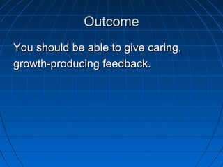OOuuttccoommee 
YYoouu sshhoouulldd bbee aabbllee ttoo ggiivvee ccaarriinngg,, 
ggrroowwtthh--pprroodduucciinngg ffeeeeddbbaacckk.. 
 