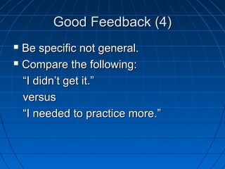 GGoooodd FFeeeeddbbaacckk ((44)) 
 BBee ssppeecciiffiicc nnoott ggeenneerraall.. 
 CCoommppaarree tthhee ffoolllloowwiinngg:: 
““II ddiiddnn’’tt ggeett iitt..”” 
vveerrssuuss 
““II nneeeeddeedd ttoo pprraaccttiiccee mmoorree..”” 
 