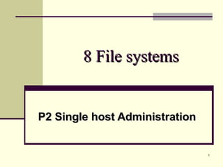 1
8 File systems8 File systems
P2 Single host AdministrationP2 Single host Administration
 