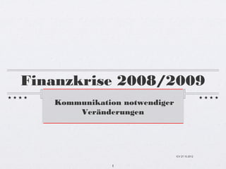 Finanzkrise 2008/2009
   Kommunikation notwendiger
       Veränderungen




                               ICV 27.10.2012


              1
 