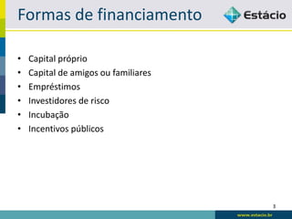 Formas de financiamento

•   Capital próprio
•   Capital de amigos ou familiares
•   Empréstimos
•   Investidores de risco
•   Incubação
•   Incentivos públicos




                                      3
 