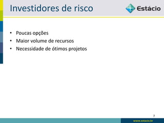 Investidores de risco

• Poucas opções
• Maior volume de recursos
• Necessidade de ótimos projetos




                                   7
 