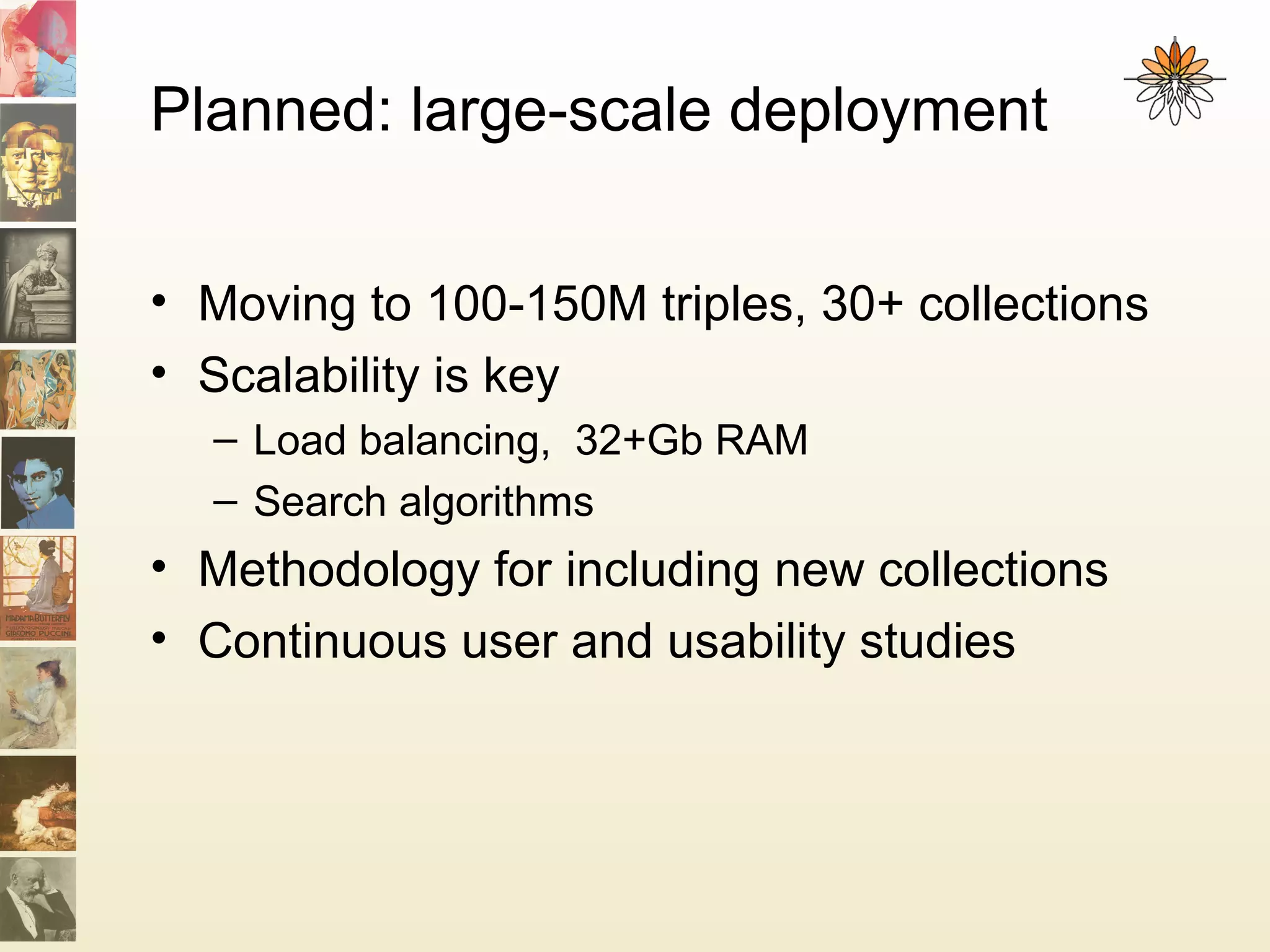 Planned: large-scale deployment
• Moving to 100-150M triples, 30+ collections
• Scalability is key
– Load balancing, 32+Gb RAM
– Search algorithms
• Methodology for including new collections
• Continuous user and usability studies
 