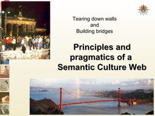 Principles andPrinciples and
pragmatics of apragmatics of a
Semantic Culture WebSemantic Culture Web
Tearing down walls
and
Building bridges
 