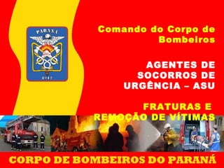 Comando do Corpo de
Bombeiros
AGENTES DE
SOCORROS DE
URGÊNCIA – ASU
FRATURAS E
REMOÇÃO DE VÍTIMAS
 