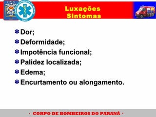 Dor;Dor;
Deformidade;Deformidade;
Impotência funcional;Impotência funcional;
Palidez localizada;Palidez localizada;
Edema;Edema;
Encurtamento ou alongamento.Encurtamento ou alongamento.
Luxações
Sintomas
 
