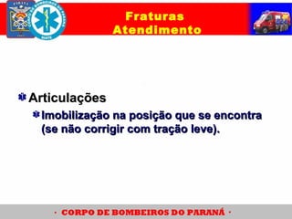 ArticulaçõesArticulações
Imobilização na posição que se encontraImobilização na posição que se encontra
(se não corrigir com tração leve).(se não corrigir com tração leve).
Fraturas
Atendimento
 