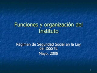 Funciones y organización del Instituto Régimen de Seguridad Social en la Ley del ISSSTE Mayo, 2008 
