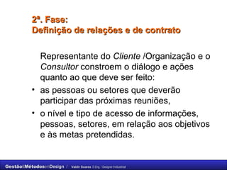 2ª. Fase: Definição de relações e de contrato  Representante do  Cliente  /Organização e o  Consultor  constroem o diálogo e ações quanto ao que deve ser feito:  as pessoas ou setores que deverão participar das próximas reuniões,  o nível e tipo de acesso de informações, pessoas, setores, em relação aos objetivos e às metas pretendidas. 