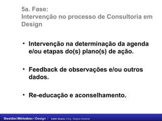 5a. Fase:  Intervenção no processo de Consultoria em Design Intervenção na determinação da agenda e/ou etapas do(s) plano(s) de ação. Feedback de observações e/ou outros dados. Re-educação e aconselhamento. 
