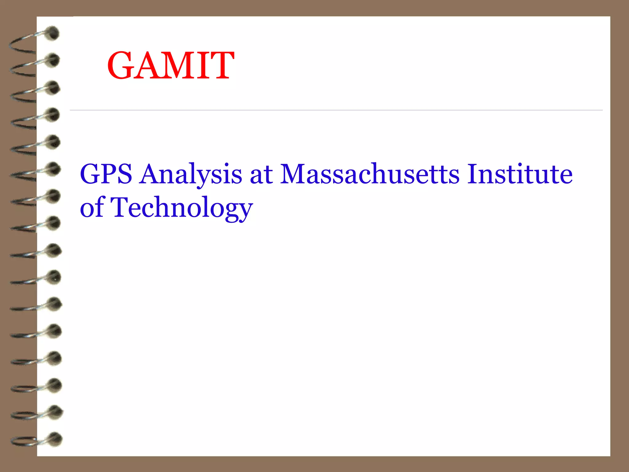 GAMIT
GPS Analysis at Massachusetts Institute
of Technology
 