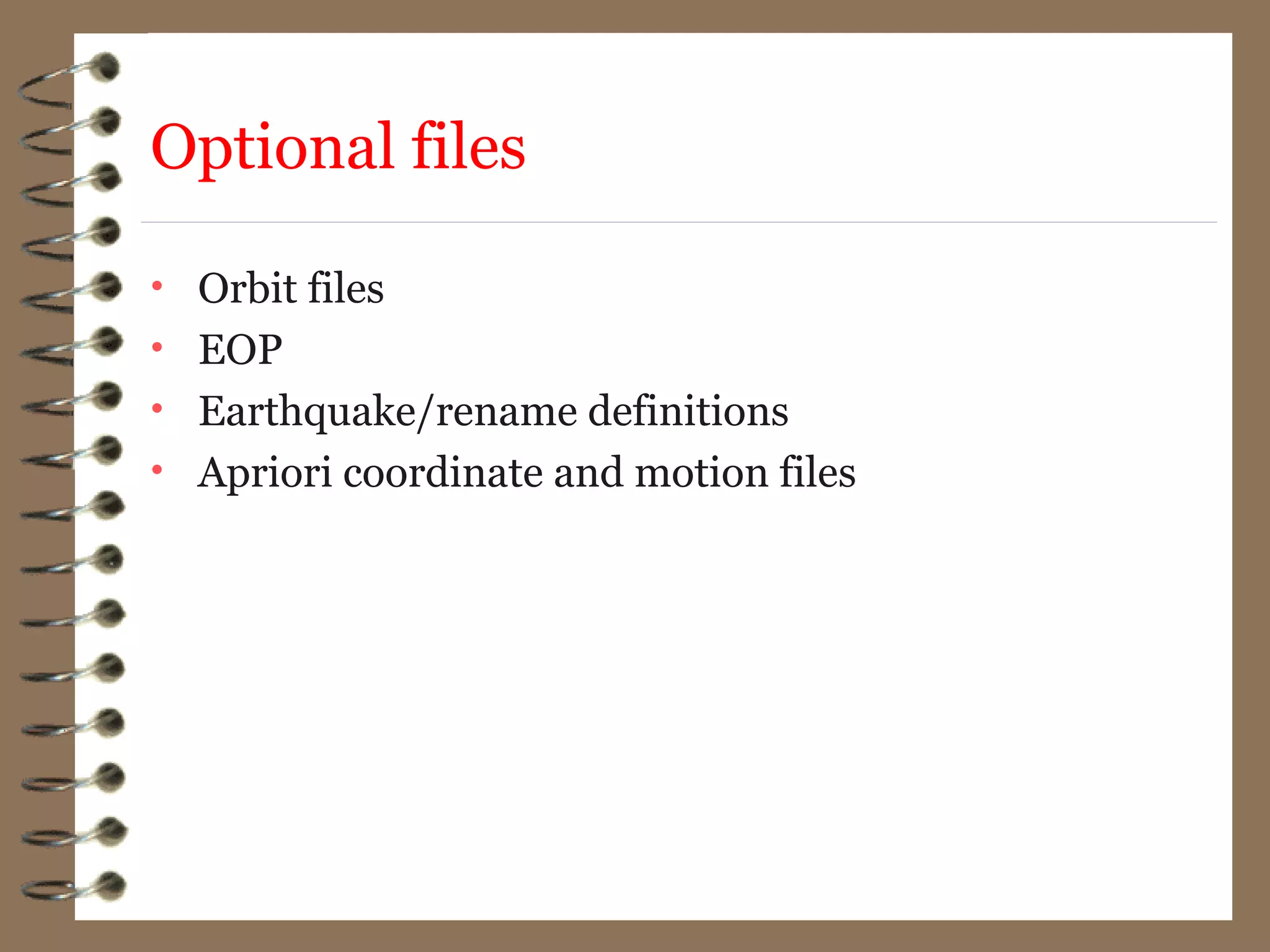 Optional files
• Orbit files
• EOP
• Earthquake/rename definitions
• Apriori coordinate and motion files
 