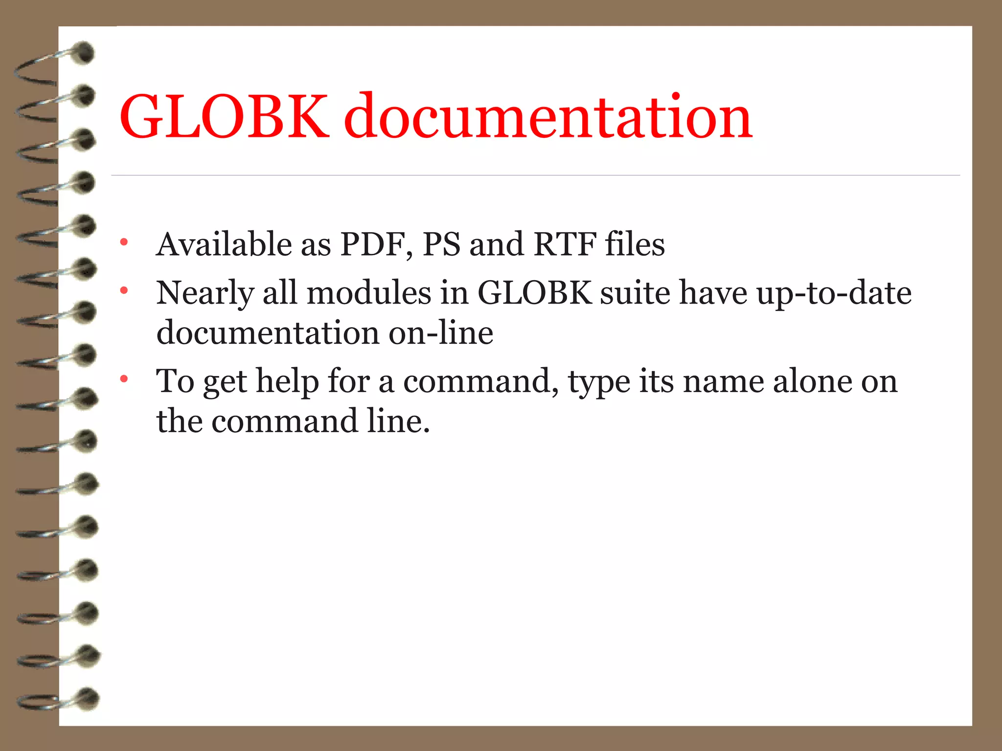GLOBK documentation
• Available as PDF, PS and RTF files
• Nearly all modules in GLOBK suite have up-to-date
documentation on-line
• To get help for a command, type its name alone on
the command line.
 