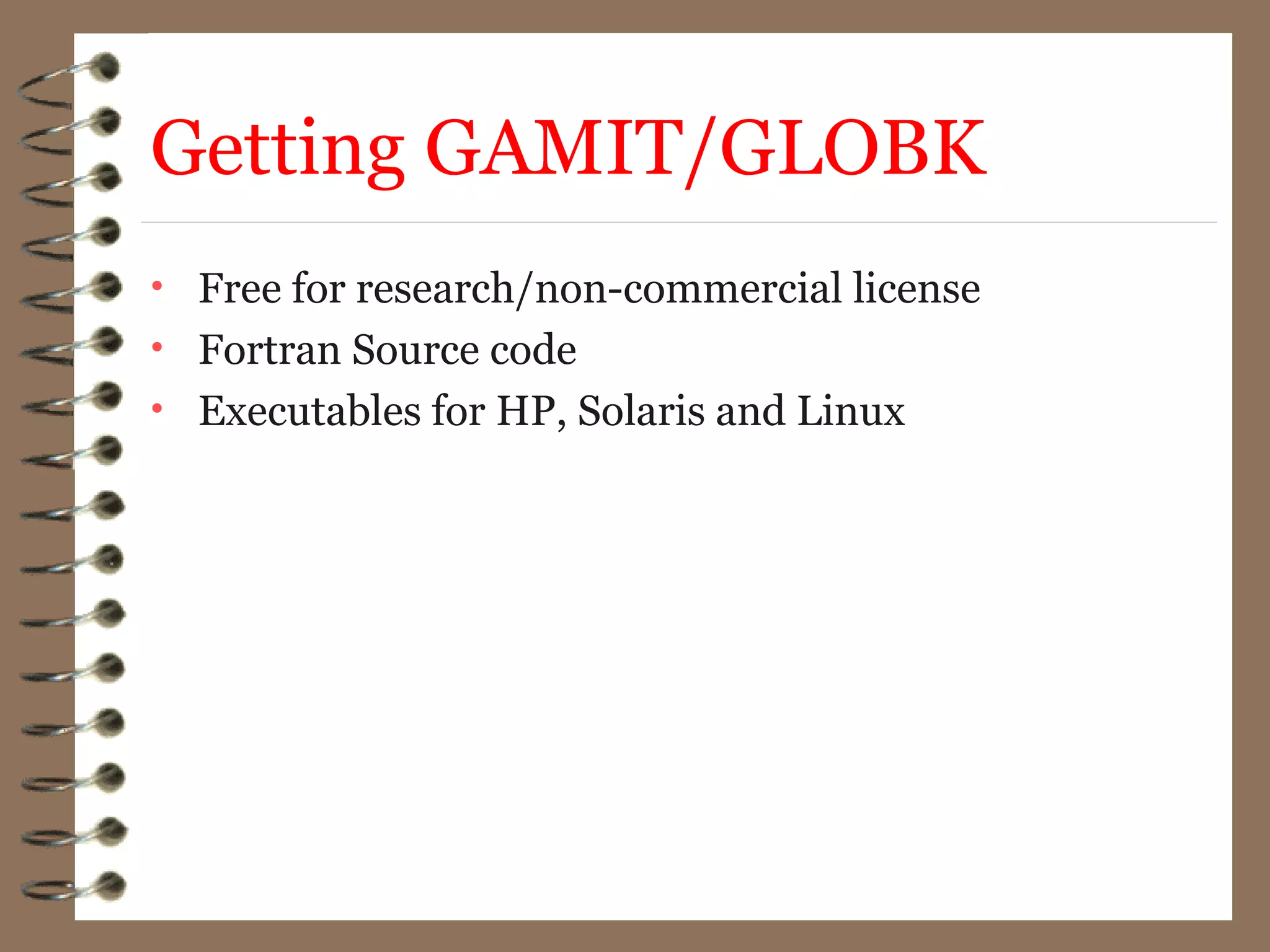 Getting GAMIT/GLOBK
• Free for research/non-commercial license
• Fortran Source code
• Executables for HP, Solaris and Linux
 
