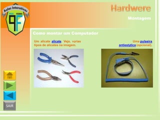 Montagem
Como montar um Computador
Um alicate alicate. Veja, várias
tipos de alicates na imagem.

SAIR

Uma pulseira
antiestática (opcional).

 