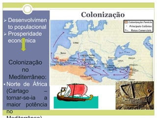 Colonização
 Desenvolvimen
to populacional
 Prosperidade
económica
Colonização
no
Mediterrâneo:
 Norte de África
(Cartago –
tornar-se-ia a
maior potência
no
 