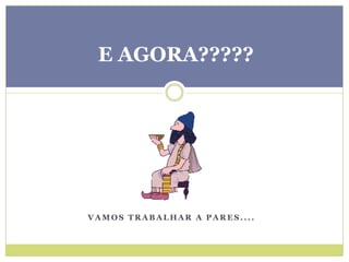 V A M O S T R A B A L H A R A P A R E S . . . .
E AGORA?????
 