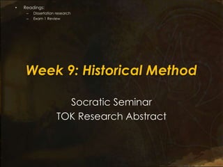 •   Readings:
     –   Dissertation research
     –   Exam 1 Review




    Week 9: Historical Method

                        Socratic Seminar
                      TOK Research Abstract
 