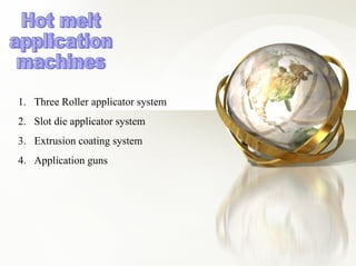 Hot melt  application machines Three Roller applicator system Slot die applicator system Extrusion coating system Application guns 