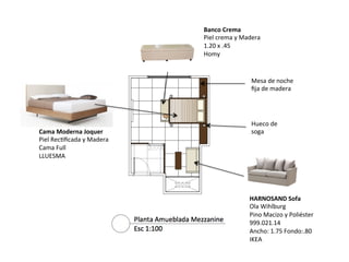 Banco	
  Crema	
  
Piel	
  crema	
  y	
  Madera	
  
1.20	
  x	
  .45	
  
Homy	
  

Mesa	
  de	
  noche	
  	
  
ﬁja	
  de	
  madera	
  

Cama	
  Moderna	
  Joquer	
  
Piel	
  Rec=ﬁcada	
  y	
  Madera	
  
Cama	
  Full	
  
LLUESMA	
  

Hueco	
  de	
  	
  
soga	
  

HARNOSAND	
  Sofa	
  
Ola	
  Wihlburg	
  
Pino	
  Macizo	
  y	
  Poliéster	
  
999.021.14	
  
Ancho:	
  1.75	
  Fondo:.80	
  
IKEA	
  
	
  
	
  

 
