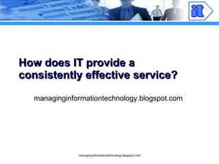How does IT provide a consistently effective service? managinginformationtechnology.blogspot.com 