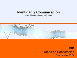 Identidad y Comunicación
Prof. Marcelo Santos - @celoo
UDD
Teoría de Cooperación
1º semestre 2014
 