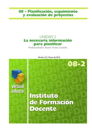 UNIDAD 2
La necesaria información
para planificar
Versión 2.0 / Enero de 2012
08-2
08 - Planificación, seguimiento
y evaluación de proyectos
Profesor/Autor Daniel Prieto Castillo
 