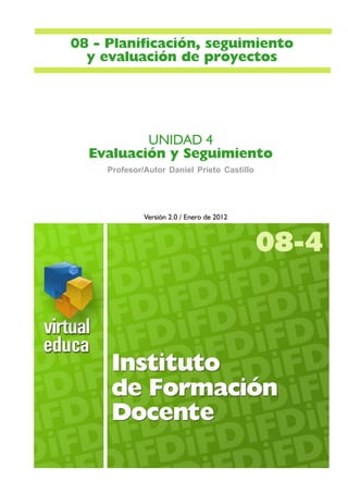 UNIDAD 4
Evaluación y Seguimiento
Versión 2.0 / Enero de 2012
08-4
08 - Planificación, seguimiento
y evaluación de proyectos
Profesor/Autor Daniel Prieto Castillo
 