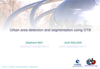 Urban area detection and segmentation using OTB


                                     Stéphane MAY             Jordi INGLADA
                            stephane.may@cnes.fr           jordi.inglada@cnes.fr




                                                                              orfeo-toolbox.org
S. MAY – J. INGLADA – Urban area detection – IGARSS 2009                                      1
 