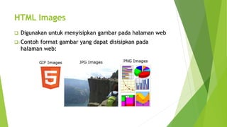 HTML Images
 Digunakan untuk menyisipkan gambar pada halaman web
 Contoh format gambar yang dapat disisipkan pada
halaman web:
 
