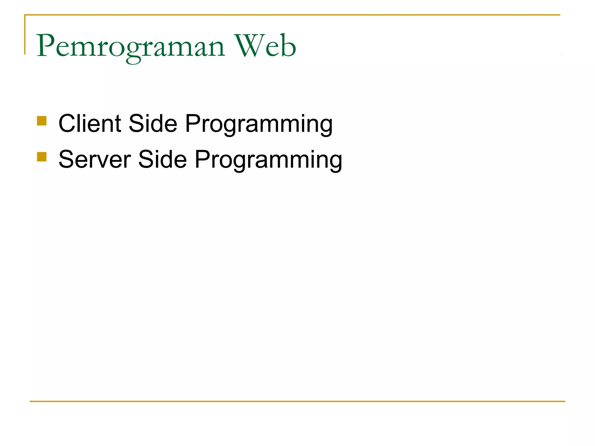 Pemrograman Web

   Client Side Programming
   Server Side Programming
 