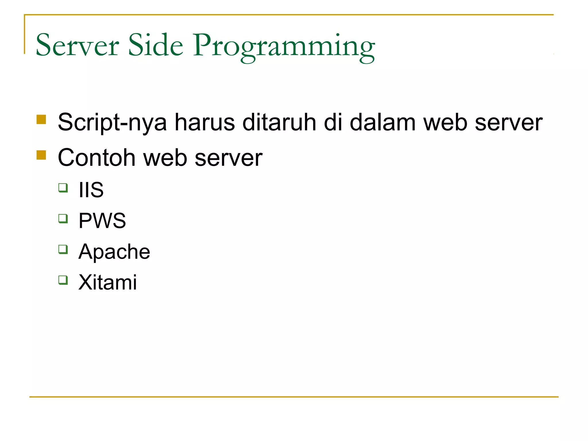 Server Side Programming

   Script-nya harus ditaruh di dalam web server
   Contoh web server
       IIS
       PWS
       Apache
       Xitami
 