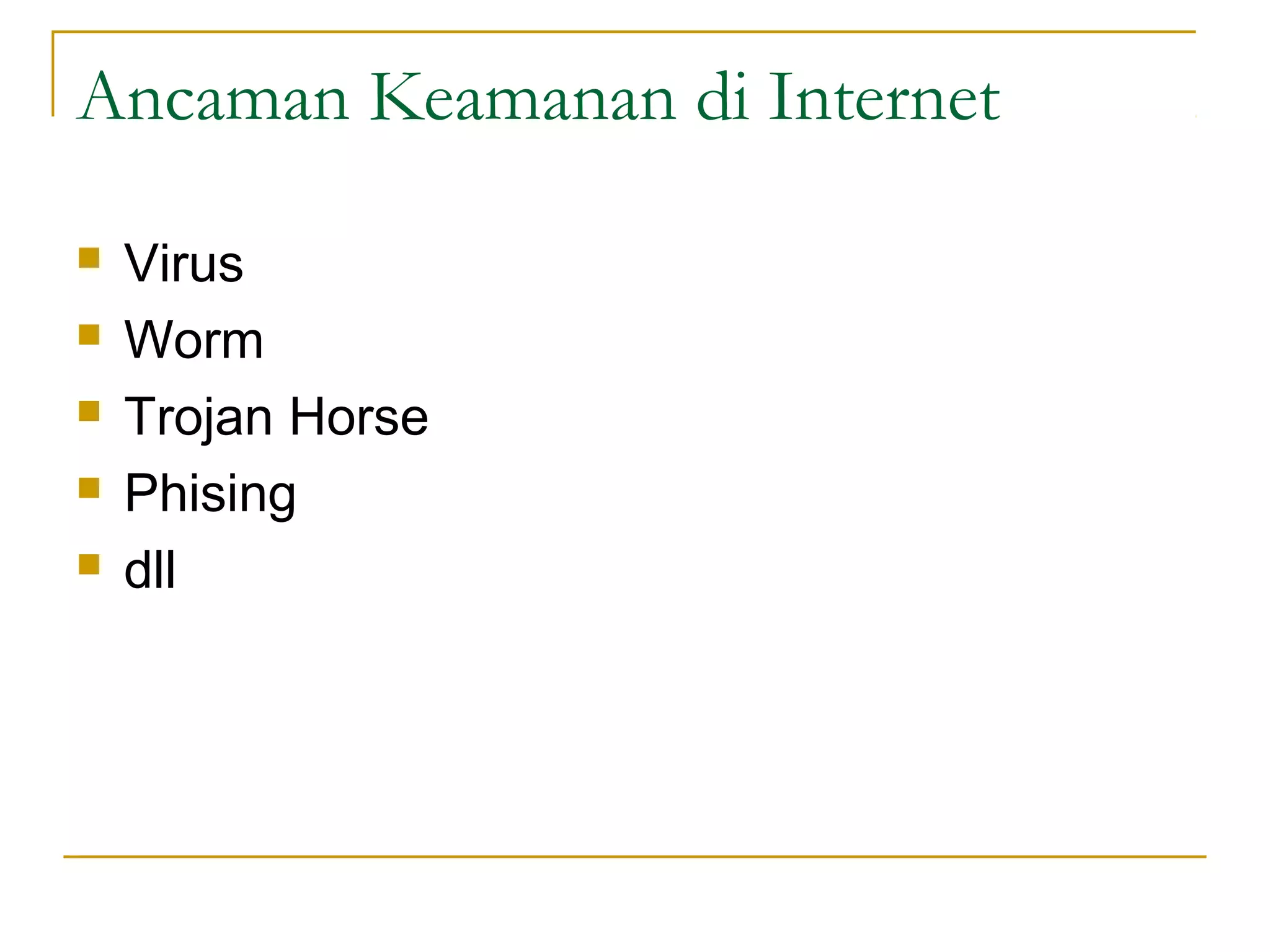 Ancaman Keamanan di Internet

   Virus
   Worm
   Trojan Horse
   Phising
   dll
 
