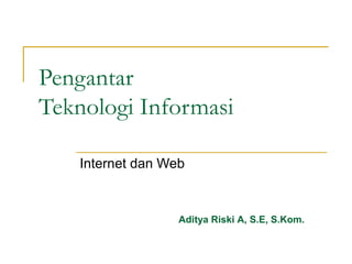 Pengantar
Teknologi Informasi

    Internet dan Web



                   Aditya Riski A, S.E, S.Kom.
 