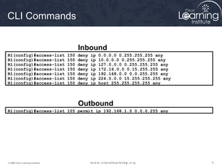 Inbound 
CLI Commands 
R1(config)#access-list 150 deny ip 0.0.0.0 0.255.255.255 any 
R1(config)#access-list 150 deny ip 10...