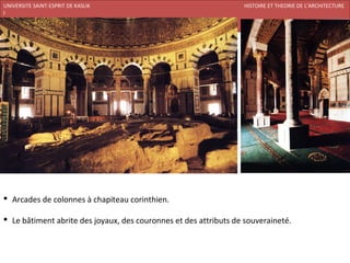 UNIVERSITE SAINT-ESPRIT DE KASLIK                                 HISTOIRE ET THEORIE DE L’ARCHITECTURE
I
FACULTE DES BEAUX-ARTS ET DES ARTS APPLIQUES
200920/08/L’ISLAM




 Arcades de colonnes à chapiteau corinthien.

 Le bâtiment abrite des joyaux, des couronnes et des attributs de souveraineté.
 