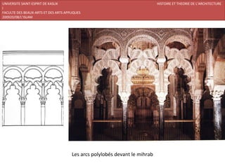 UNIVERSITE SAINT-ESPRIT DE KASLIK                                            HISTOIRE ET THEORIE DE L’ARCHITECTURE
I
FACULTE DES BEAUX-ARTS ET DES ARTS APPLIQUES
200920/08/L’ISLAM




                                       Les arcs polylobés devant le mihrab
 