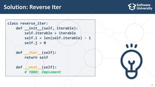 12
class reverse_iter:
def __init__(self, iterable):
self.iterable = iterable
self.i = len(self.iterable) - 1
self.j = 0
def __iter__(self):
return self
def __next__(self):
# TODO: Implement
Solution: Reverse Iter
 