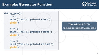 18
def my_gen():
n = 1
print('This is printed first')
yield n
n += 1
print('This is printed second')
yield n
n += 1
print('This is printed at last')
yield n
Example: Generator Function
The value of "n" is
remembered between calls
 