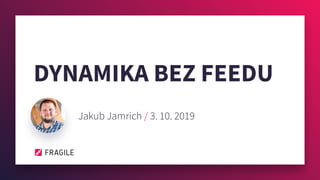 DYNAMIKA BEZ FEEDU
Jakub Jamrich / 3. 10. 2019
 