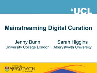 Mainstreaming Digital Curation
Jenny Bunn
University College London
Sarah Higgins
Aberystwyth University
 