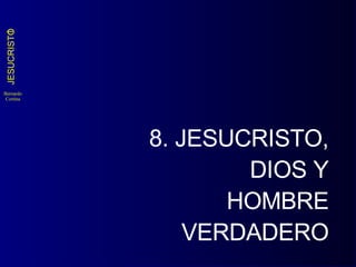 8. JESUCRISTO, DIOS Y HOMBRE VERDADERO 