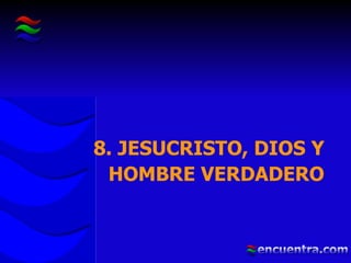 8. JESUCRISTO, DIOS Y HOMBRE VERDADERO 