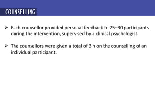  Each counsellor provided personal feedback to 25–30 participants
during the intervention, supervised by a clinical psychologist.
 The counsellors were given a total of 3 h on the counselling of an
individual participant.
MINDFULNESS-BASED COGNITIVE THERAPY (MBCT)
COUNSELLING
 