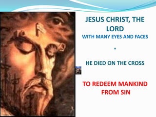 JESUS CHRIST, THE
       LORD
WITH MANY EYES AND FACES

           *

 HE DIED ON THE CROSS


TO REDEEM MANKIND
     FROM SIN
 