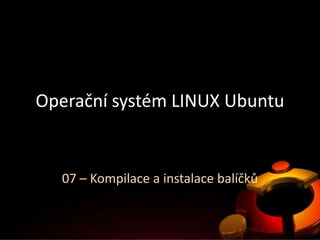 Operační systém LINUX Ubuntu


  07 – Kompilace a instalace balíčků
 